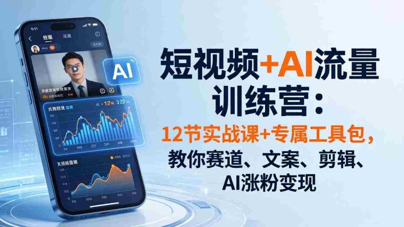 (18078期)短视频+AI流量训练营:12节实战课+专属工具包,教你赛道、文案、剪辑、AI涨粉变现-中薪网