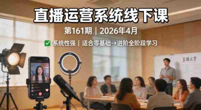 直播运营系统线下课第161期2026年4月,系统性强,适合零基础到进阶学习【录音+文档】-中薪网