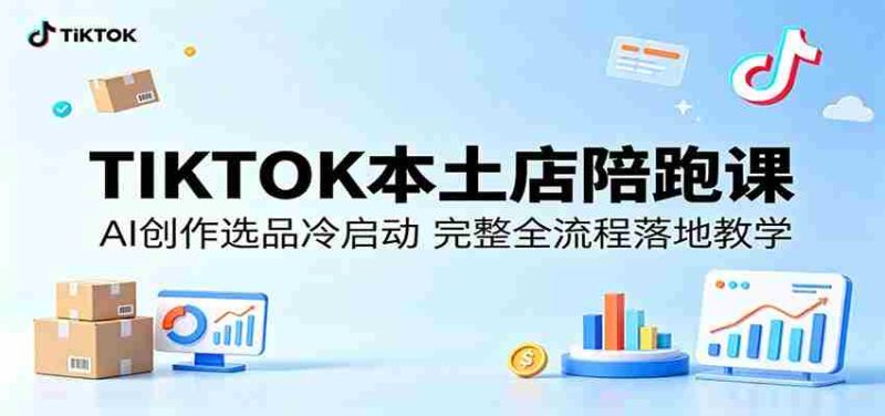 TIKTOK本土店陪跑课:AI创作选品冷启动,完整全流程落地教学-中薪网