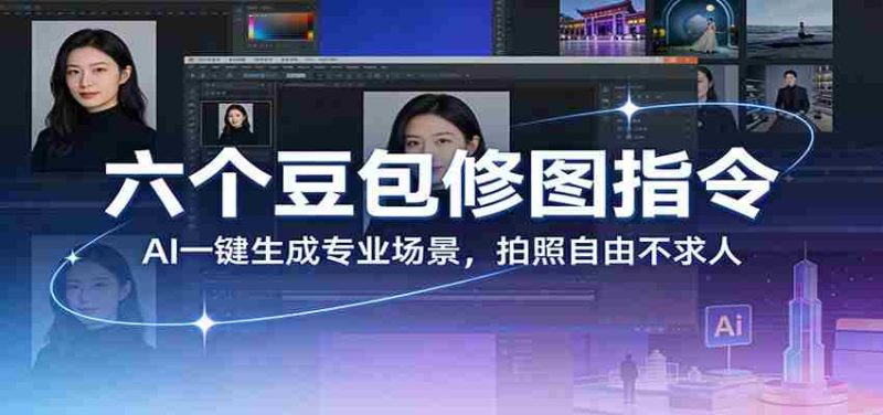 六个豆包修图指令：AI 一键生成专业场景，拍照自由不求人-中薪网