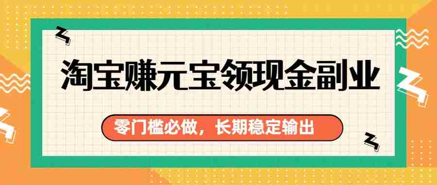 淘宝赚元宝领现金副业,零门槛必做,长期稳定输出-中薪网
