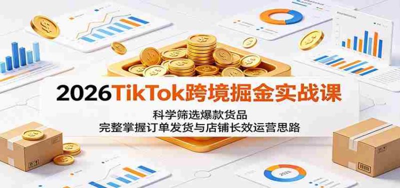 2026TikTok跨境掘金实战课:科学筛选爆款货品,完整掌握订单发货与店铺长效运营思路-中薪网