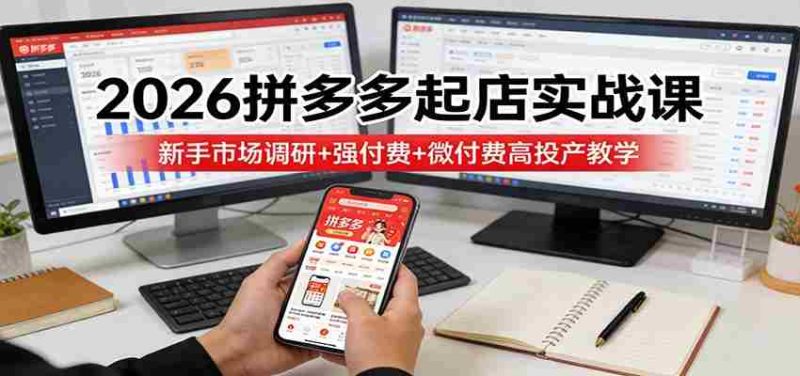 2026拼多多起店实战课:新手市场调研+强付费+微付费高投产教学-中薪网
