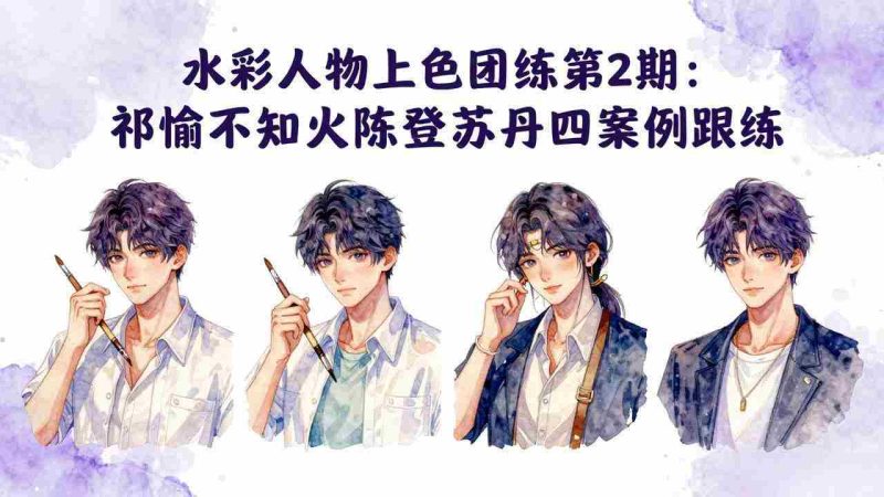 (17954期)水彩人物上色团练第2期:祁煜不知火陈登苏丹四案例跟练,手把手提升绘画能力-中薪网