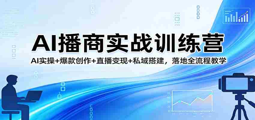 AI播商实战训练营：AI实操+爆款创作+直播变现+私域搭建，落地全流程教学-中薪网