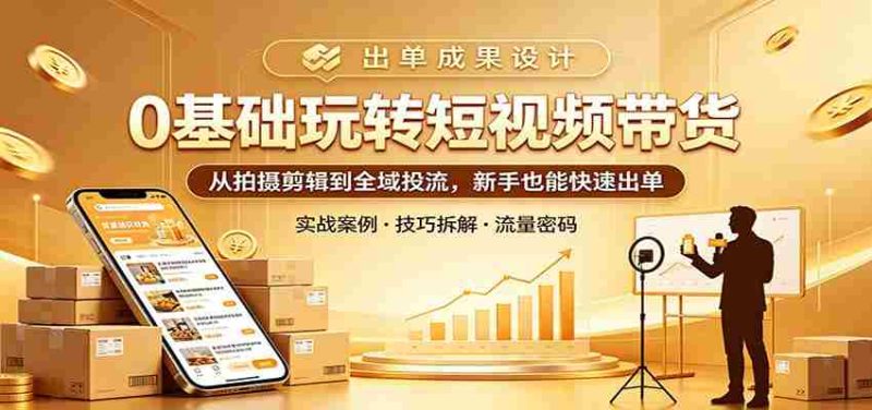 0基础玩转短视频带货:从拍摄剪辑到全域投流,新手也能快速出单-中薪网