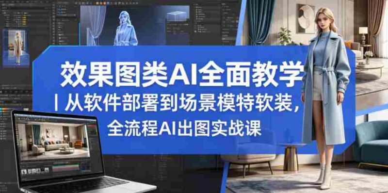 效果图类AI全面教学｜从软件部署到场景模特软装，全流程AI出图实战课-中薪网