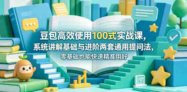 豆包高效使用100式实战课，系统讲解基础与进阶两套通用提问法，零基础也能快速精准用好豆包-中薪网