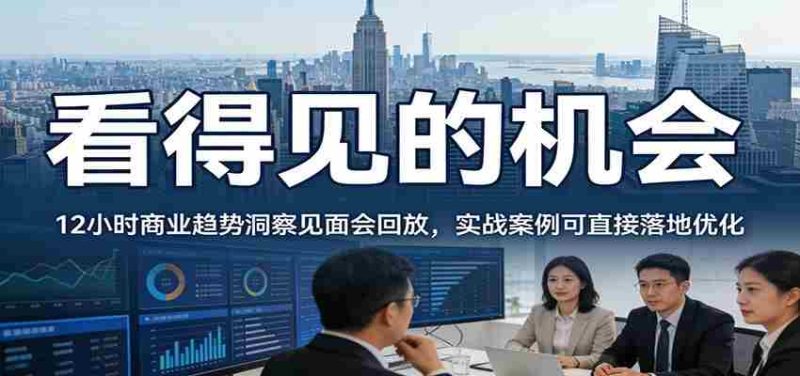 2026看得见的机会，12小时商业趋势洞察见面会回放，实战案例可直接落地优化-中薪网