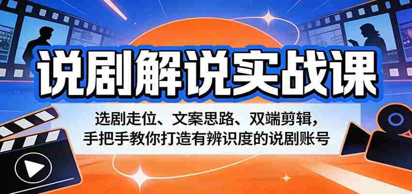 说剧解说实战课：选剧走位、文案思路、双端剪辑，手把手教你打造有辨识度的说剧账号-中薪网