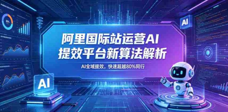 阿里国际站运营AI提效平台新算法解析26年5月新课,AI全域提效,快速超越80%同行-中薪网