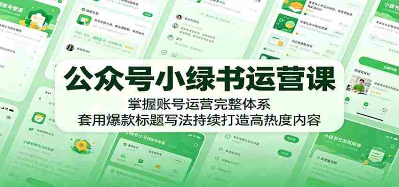公众号小绿书运营课:掌握账号运营完整体系,套用爆款标题写法持续打造高热度内容-中薪网