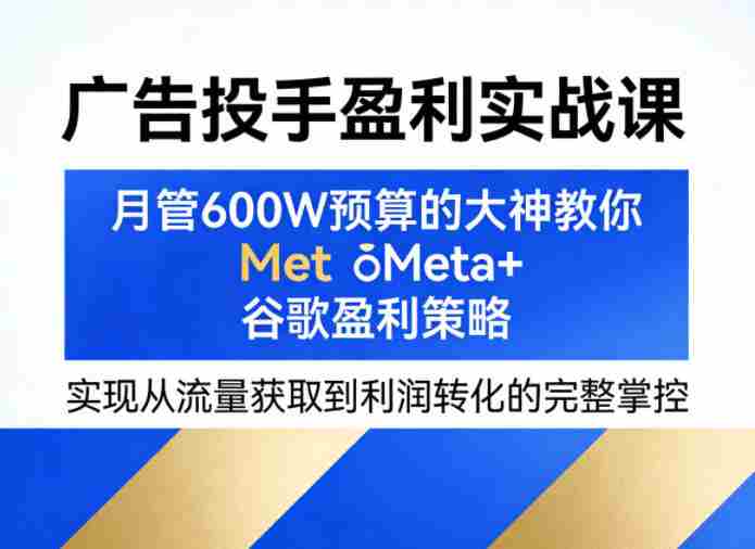 广告投手盈利实战课，月管600W预算的大神教你Meta+谷歌盈利策略，实现从流量获取到利润转化的完整掌控-中薪网