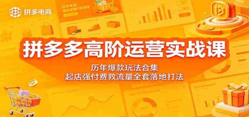 拼多多高阶运营实战课:历年爆款玩法合集,起店强付费救流量全套落地打法-中薪网