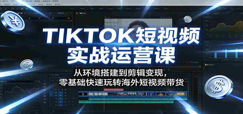 TIKTOK短视频实战运营课：从环境搭建到剪辑变现，零基础快速玩转海外短视频带货-中薪网