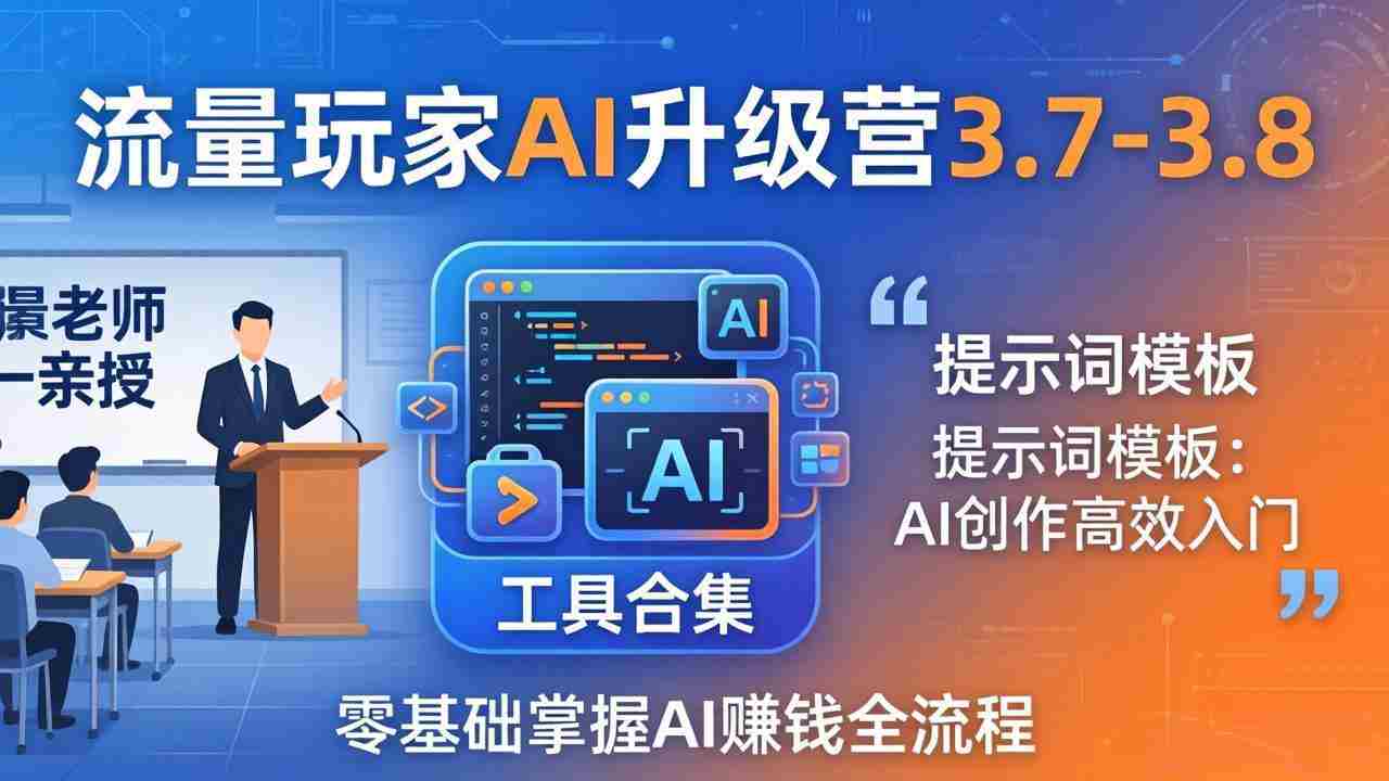 （18022期）流量玩家AI升级营3.7-3.8全套资料：多老师亲授+工具合集+提示词模板，零基础掌握AI赚钱全流程-中薪网
