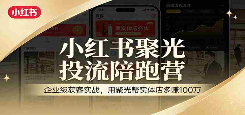 小红书聚光投流陪跑营：企业级获客实战，用聚光帮实体店多赚100万-中薪网