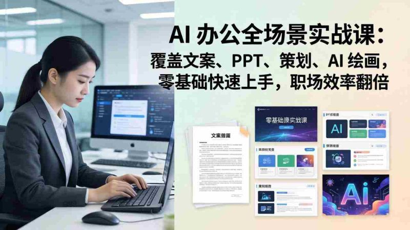 (17732期) AI 办公全场景实战课:覆盖文案、PPT、策划、AI 绘画,零基础快速上手,职场效率翻倍-中薪网