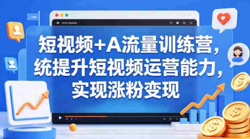 短视频+AI流量训练营,统提升短视频运营能力,实现涨粉变现-中薪网