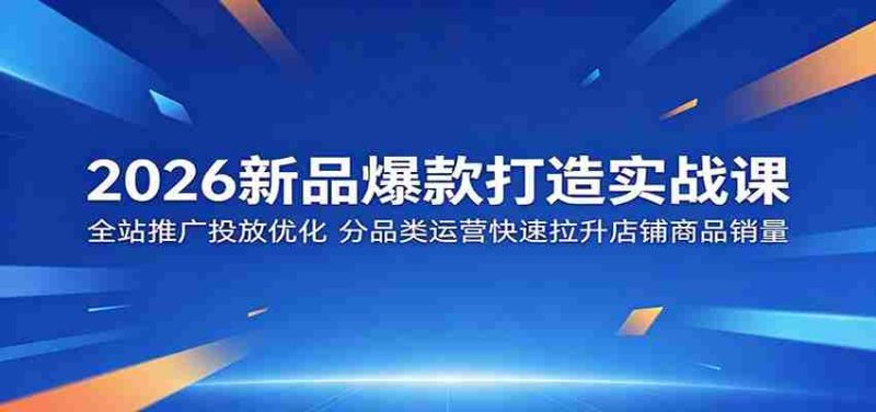 2026新品爆款打造实战课:全站推广投放优化,分品类运营快速拉升店铺商品销量-中薪网