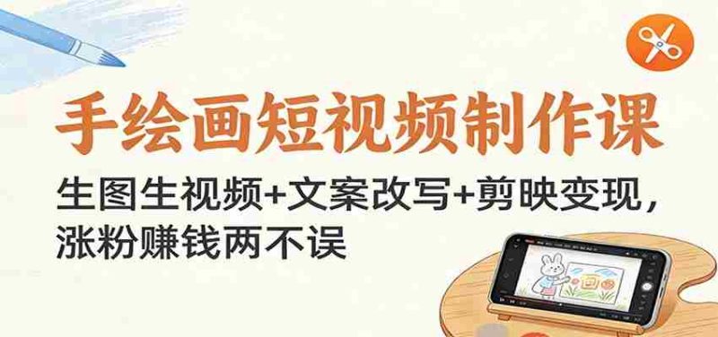 手绘画短视频制作课:生图生视频+文案改写+剪映变现,涨粉赚钱两不误-中薪网