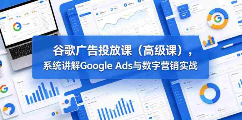 谷歌广告投放课(高级课),系统讲解Google Ads与数字营销实战-中薪网