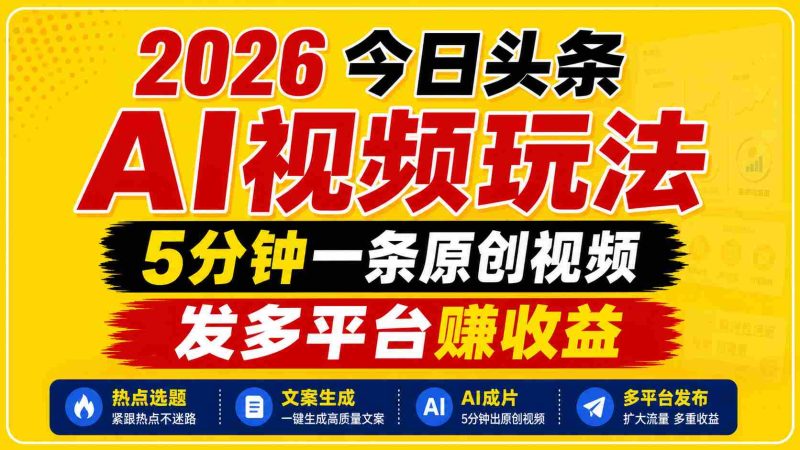 2026今日头条AI视频玩法,5分钟一条原创视频,发多平台赚收益-中薪网