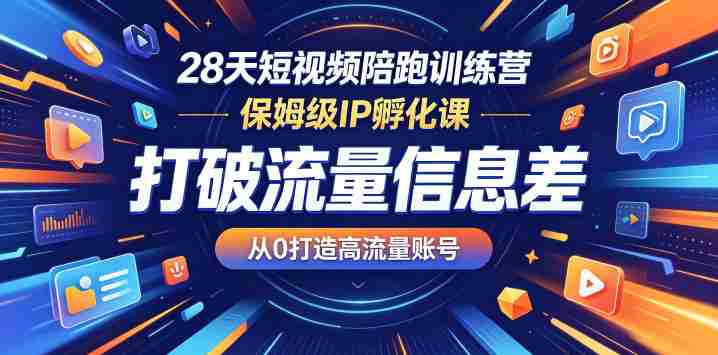 28天短视频陪跑训练营,保姆级IP孵化课,打破流量信息差,从0打造高流量账号-中薪网