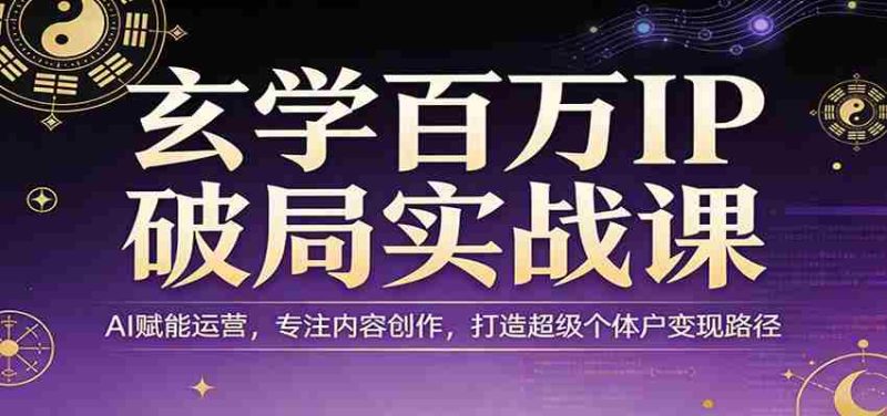玄学百万IP破局实战课：AI赋能运营，专注内容创作，打造超级个体户变现路径-中薪网