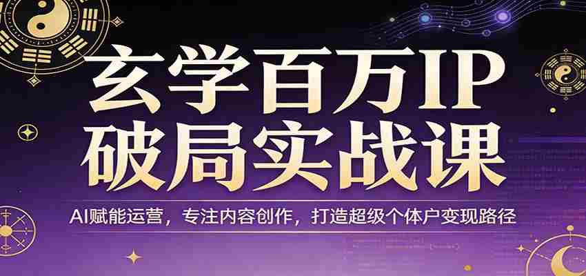 玄学百万IP破局实战课：AI赋能运营，专注内容创作，打造超级个体户变现路径-中薪网