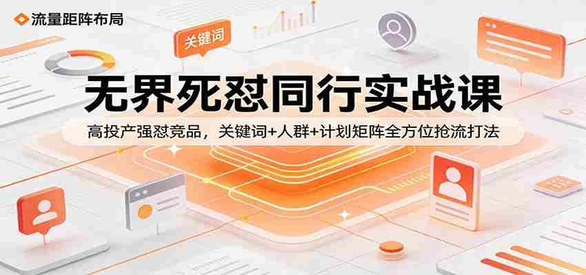 无界死怼同行实战课：高投产强怼竞品，关键词+人群+计划矩阵全方位抢流打法-中薪网