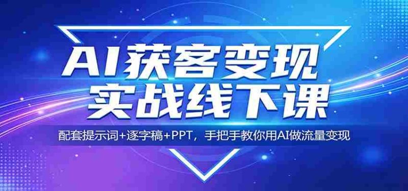 AI获客变现实战线下课:配套提示词+逐字稿+PPT,手把手教你用AI做流量变现-中薪网