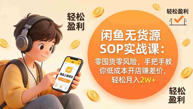 (17838期)闲鱼无货源SOP实战课:零囤货零风险,手把手教你低成本开店赚差价,轻松月入2w+-中薪网