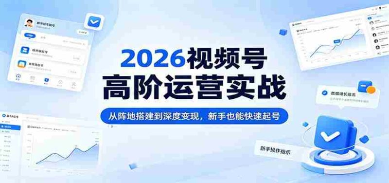 2026视频号高阶运营实战:从阵地搭建到深度变现,新手也能快速起号-中薪网