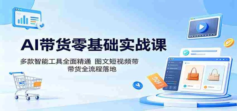 AI带货零基础实战课：多款智能工具全面精通，图文短视频带货全流程落地-中薪网