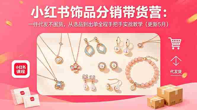 (18626期)小红书饰品分销带货营:一件代发不囤货,从选品到出单全程手把手实战教学(更新5月)-中薪网