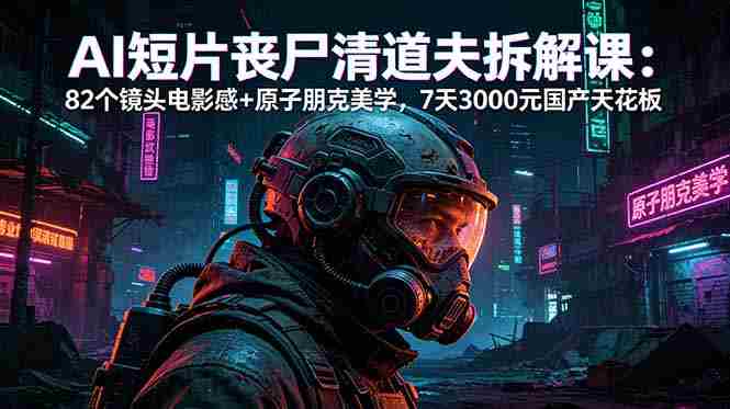 (18649期)AI短片《丧尸清道夫》拆解课:82个镜头电影感+原子朋克美学,7天3000元国产天花板-中薪网