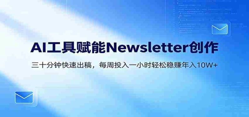 AI赋能Newsletter变现课:30分钟出内容,每周1小时年入10W+-中薪网