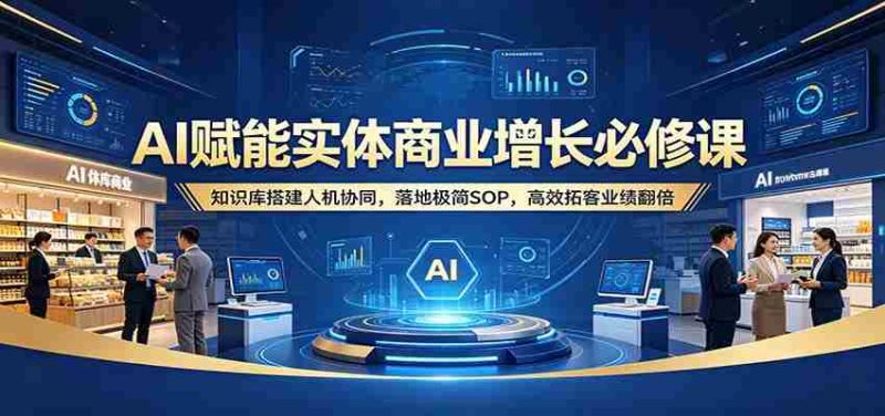 AI赋能实体商业增长必修课：知识库搭建人机协同，落地极简SOP，高效拓客业绩翻倍-中薪网