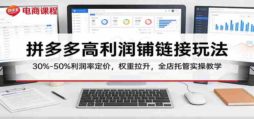 拼多多高利润铺链接玩法：30%–50%利润率定价，权重拉升，全店托管实操教学-中薪网