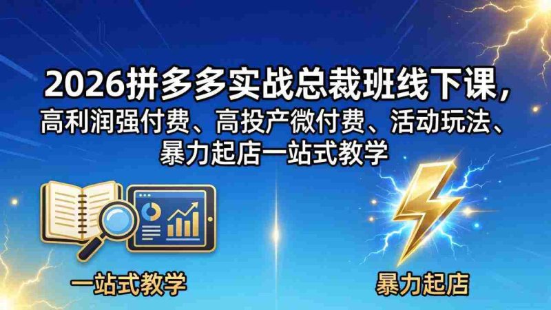 （18224期）2026拼多多实战总裁班线下课，高利润强付费、高投产微付费、活动玩法、暴力起店一站式教学-中薪网