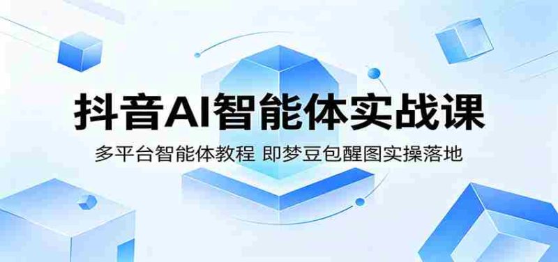 抖音AI智能体实战课:多平台智能体教程,即梦豆包醒图实操落地-中薪网