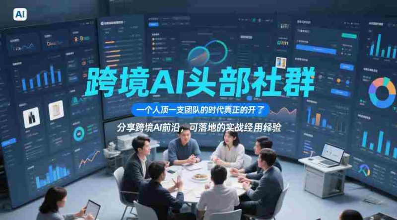 跨境AI头部社群，一个人顶一支团队的时代真正的开始了，分享跨境AI前沿，可落地的实战经验（更新5月11日）-中薪网