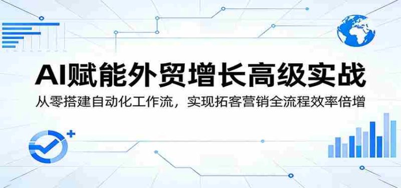 AI赋能外贸增长高级实战:从零搭建自动化工作流,实现拓客营销全流程效率倍增-中薪网