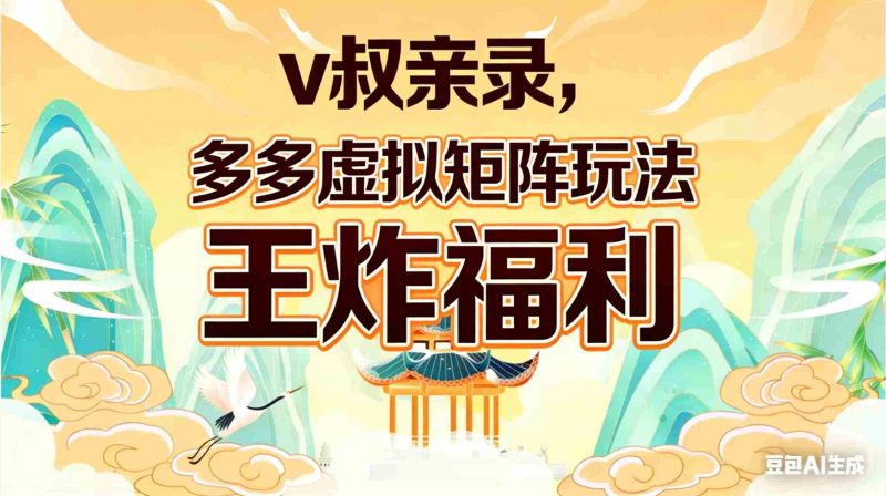 (17733期)v叔亲录,多多虚拟矩阵玩法,王炸福利限时领取-中薪网