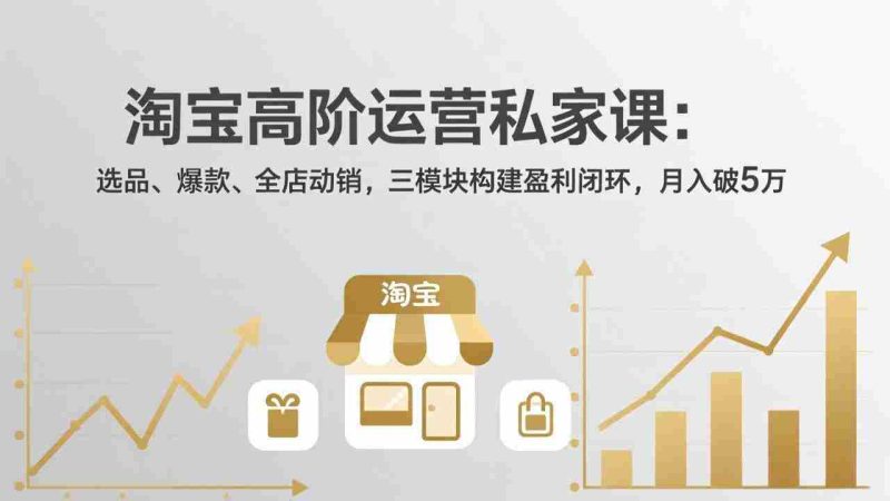 (18095期)淘宝高阶运营私家课(更新26年4月18):选品、爆款、全店动销,三模块构建盈利闭环,月入破5万-中薪网