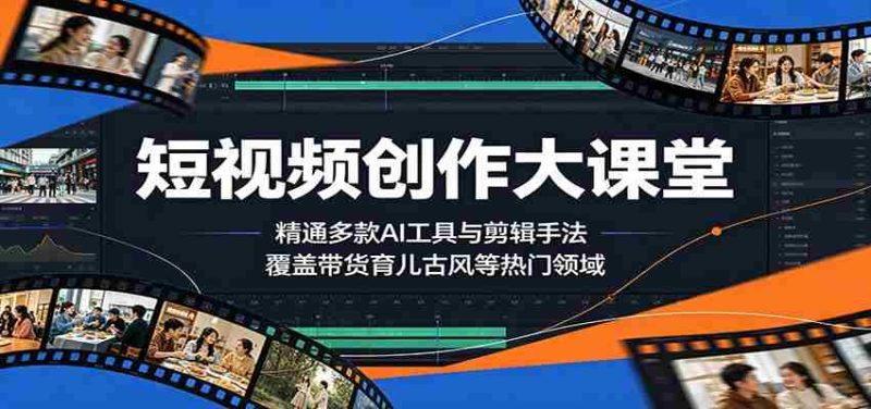 短视频创作大课堂:精通多款AI工具与剪辑手法,覆盖带货、育儿、古风等热门领域-中薪网