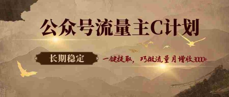 公众号流量主C计划,一键提取,巧做流量月增收3000+-中薪网