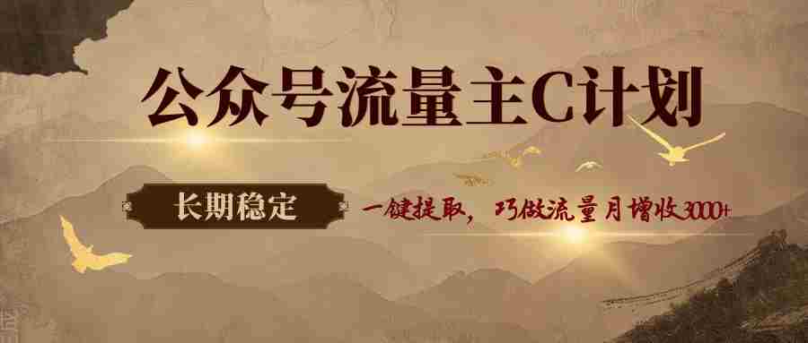 公众号流量主C计划，一键提取，巧做流量月增收3000+-中薪网