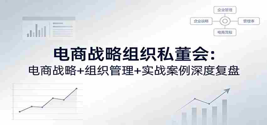 电商战略组织私董会：电商战略+组织管理+实战案例深度复盘-中薪网